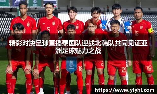 精彩对决足球直播泰国队迎战北韩队共同见证亚洲足球魅力之战
