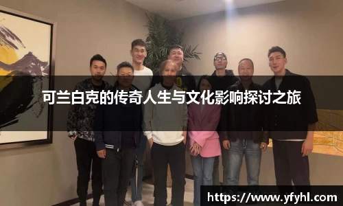 可兰白克的传奇人生与文化影响探讨之旅