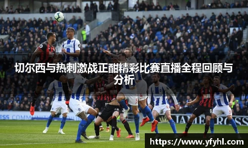 切尔西与热刺激战正酣精彩比赛直播全程回顾与分析