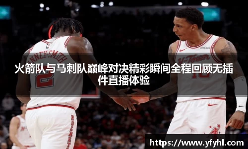 火箭队与马刺队巅峰对决精彩瞬间全程回顾无插件直播体验