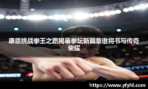康恩挑战拳王之路揭幕拳坛新篇章谁将书写传奇荣耀